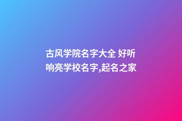 古风学院名字大全 好听响亮学校名字,起名之家-第1张-店铺起名-玄机派